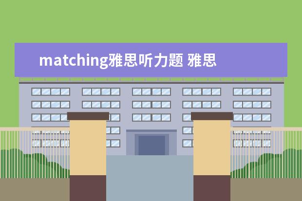 matching雅思听力题 雅思听力matching题有什么好的答题技巧吗?一做就错,...