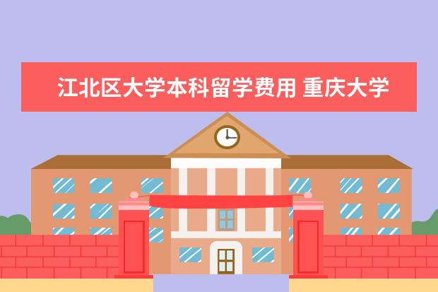 江北区大学本科留学费用 重庆大学国际合作与交流处的留学重大