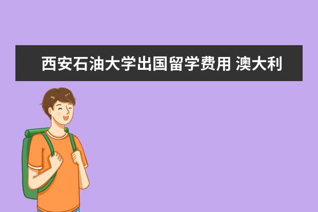 西安石油大学出国留学费用 澳大利亚留学读研条件