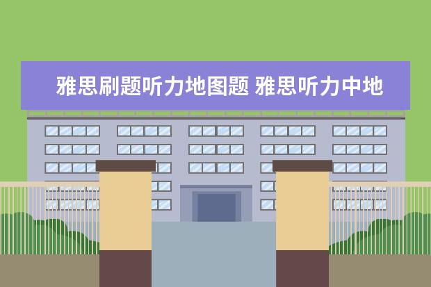 雅思刷题听力地图题 雅思听力中地图题的三个答题技巧