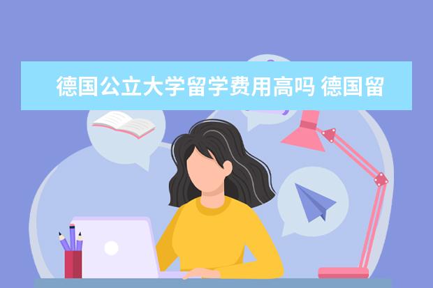 德国公立大学留学费用高吗 德国留学含金量高吗