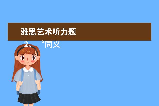 雅思艺术听力题 
  2、“同义替换”型。