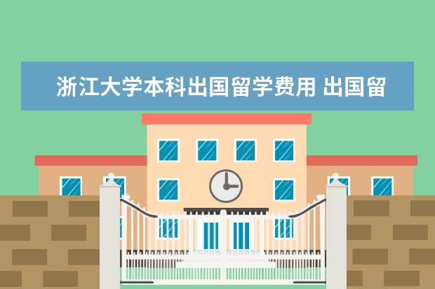 浙江大学本科出国留学费用 出国留学的途径都有哪些??