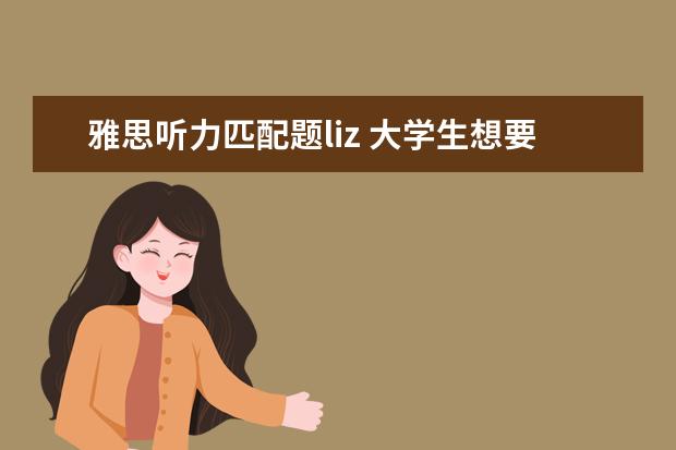 雅思听力匹配题liz 大学生想要出国留学在学期间怎么准备