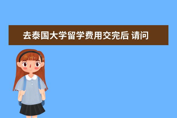 去泰国大学留学费用交完后 请问 有没有知道 在泰国读大学办了留学签 然后在留...