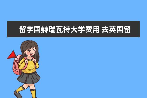 留学国赫瑞瓦特大学费用 去英国留学本科一年需要多少费用?