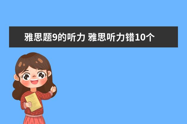 雅思题9的听力 雅思听力错10个能得几分呢?算不算错的很多? - 百度...
