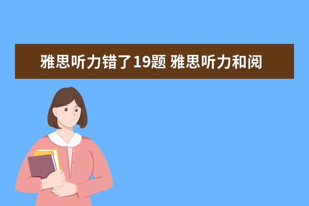 雅思听力错了19题 雅思听力和阅读基本上错12个左右。能得多少分?怎样...