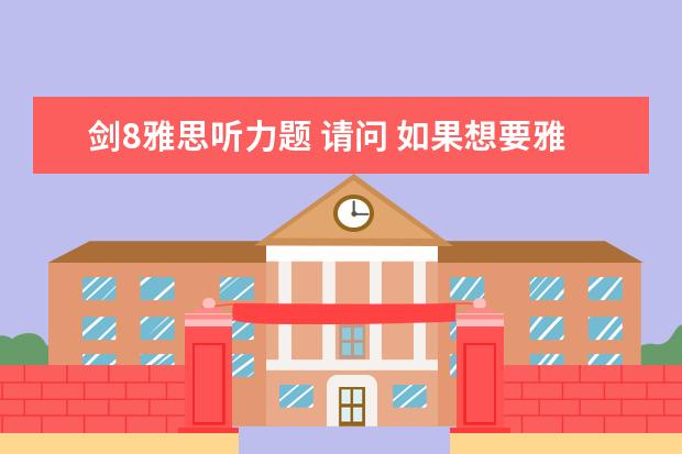 剑8雅思听力题 请问 如果想要雅思听力和阅读单项8分,至多错多少题?...