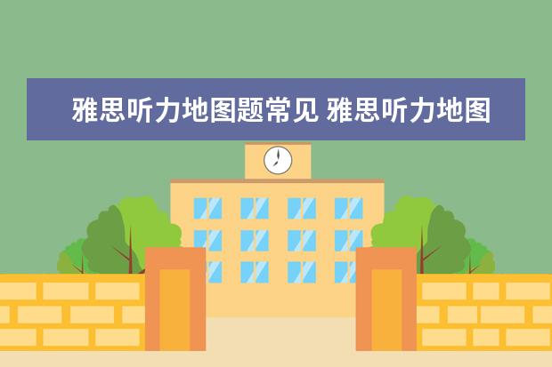 雅思听力地图题常见 雅思听力地图题解析