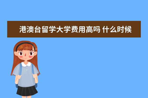 港澳台留学大学费用高吗 什么时候参加港澳台联考补习班比较好?一般费用多少?...