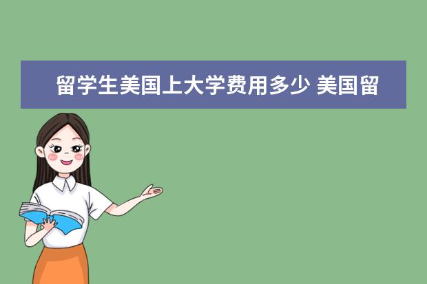 留学生美国上大学费用多少 美国留学各阶段需要多少费用