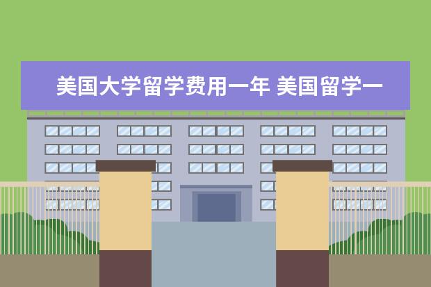 美国大学留学费用一年 美国留学一年费用大概多少
