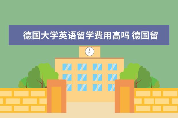 德国大学英语留学费用高吗 德国留学语言班费用多少