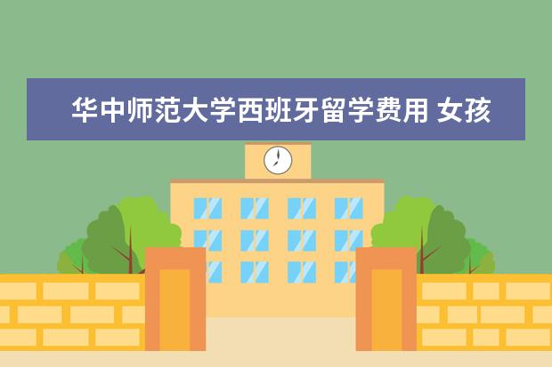 华中师范大学西班牙留学费用 女孩学哪些专业好?