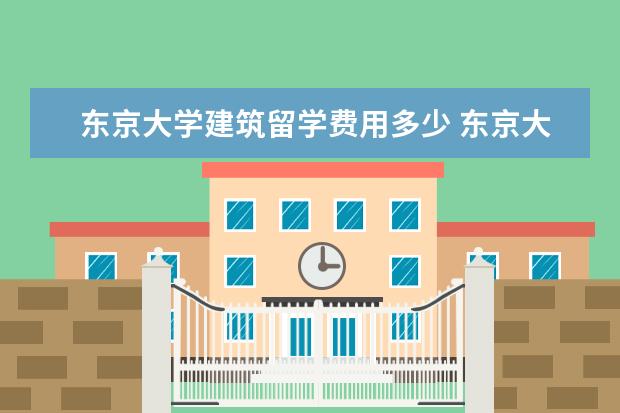 东京大学建筑留学费用多少 东京大学留学学费