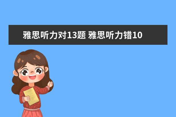 雅思听力对13题 雅思听力错10个能得几分呢?算不算错的很多? - 百度...