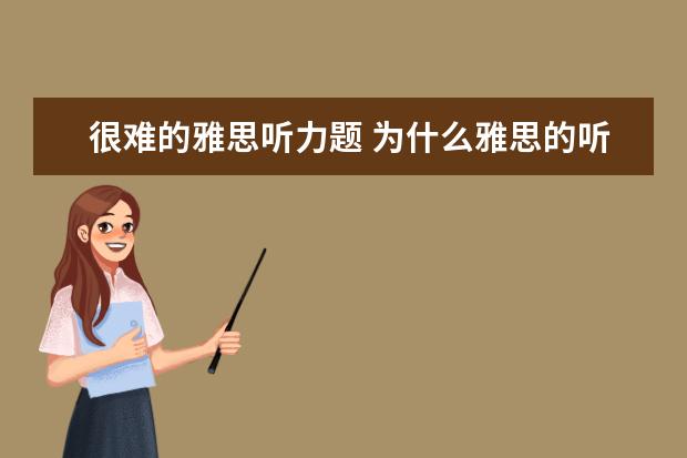 很难的雅思听力题 为什么雅思的听力剑5这么难啊 我错了17个。。光是Se...