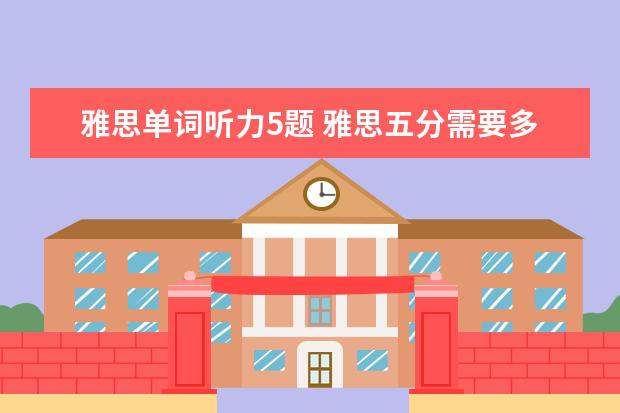雅思单词听力5题 雅思五分需要多少词汇量?