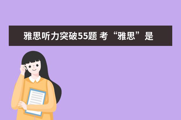 雅思听力突破55题 考“雅思”是怎么回事?4。5分是什么意思。说得越详...