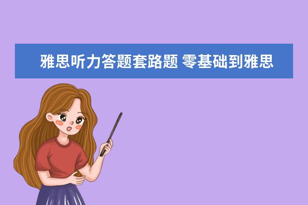 雅思听力答题套路题 零基础到雅思听力8.5,揭秘“贵圈”的套路
