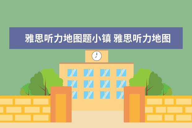 雅思听力地图题小镇 雅思听力地图题如何解答