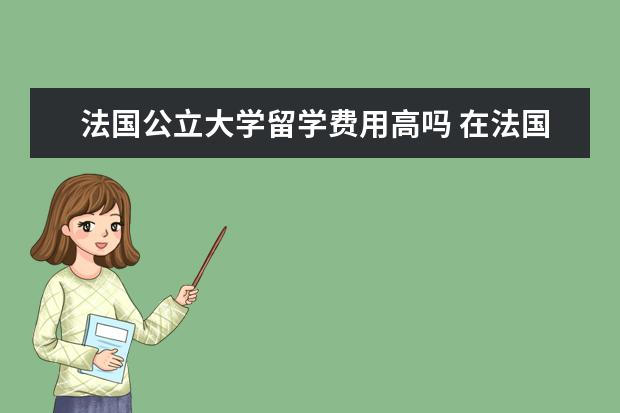 法国公立大学留学费用高吗 在法国公立大学读书要花多少钱?生活成本高吗? - 百...