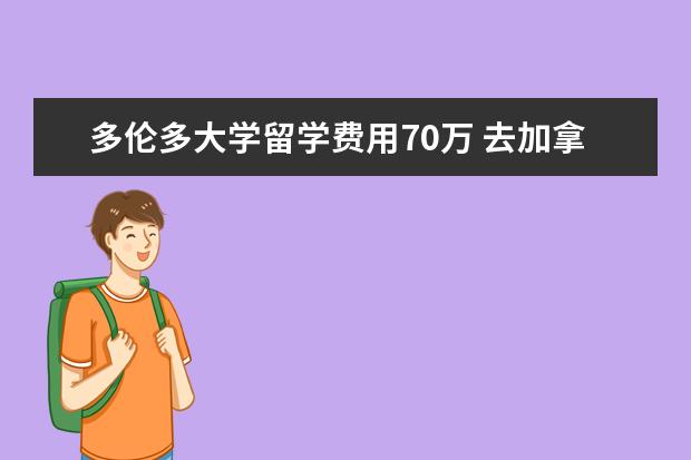 多伦多大学留学费用70万 去加拿大留学一个月生活费大约是多少?