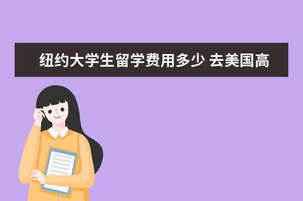 纽约大学生留学费用多少 去美国高中,本科,硕士留学一年费用分别需要多少 - ...