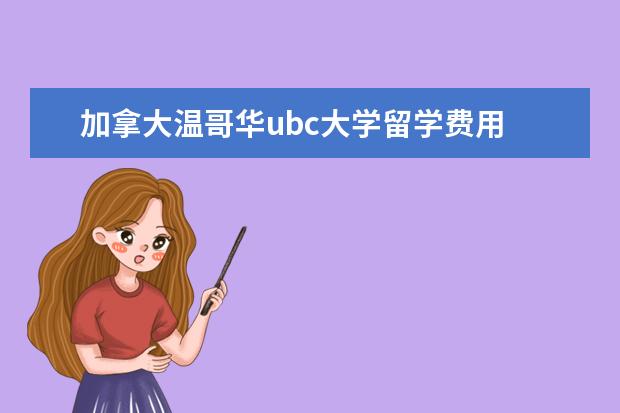 加拿大温哥华ubc大学留学费用 加拿大大学留学费用一年大概多少人民币高中 - 百度...