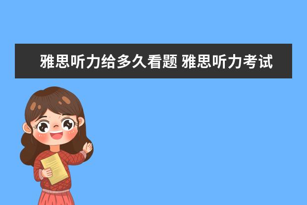 雅思听力给多久看题 雅思听力考试什么时候可以看试卷?大概有多长时间啊?...