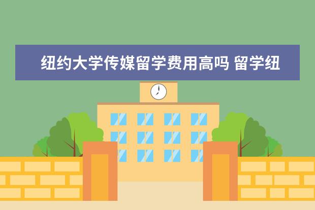 纽约大学传媒留学费用高吗 留学纽约大学费用