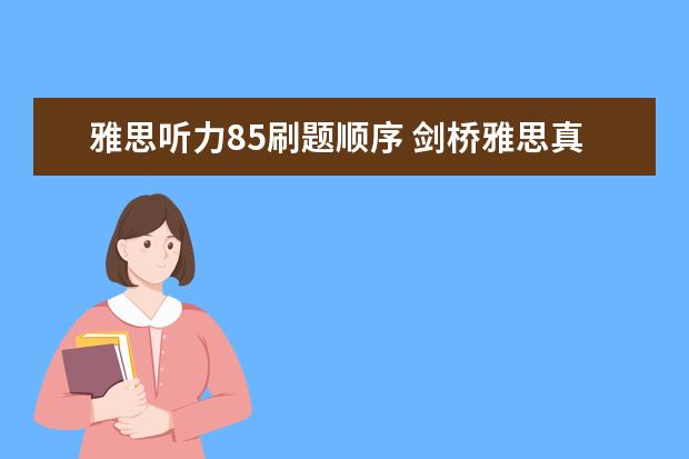 雅思听力85刷题顺序 剑桥雅思真题中的听力和阅读可以重复去刷题吗? ? - ...
