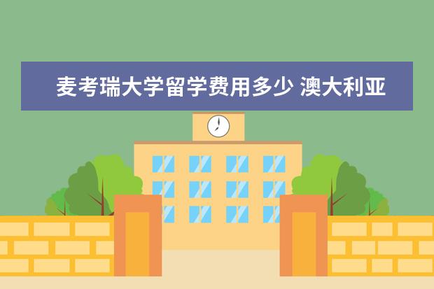 麦考瑞大学留学费用多少 澳大利亚麦考瑞大学学费是多少?