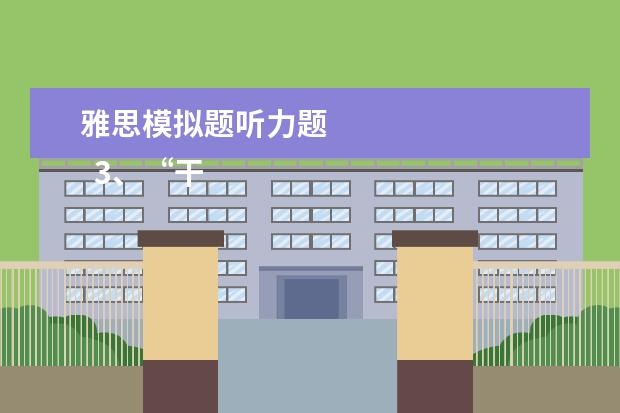 雅思模拟题听力题 
  3、“干扰信息”型。