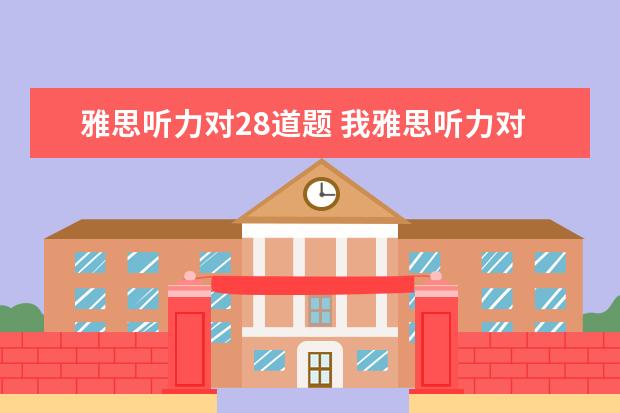雅思听力对28道题 我雅思听力对了33个,大概多少分?雅思的阅读和听力的...