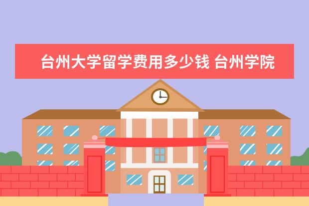 台州大学留学费用多少钱 台州学院是几本大学