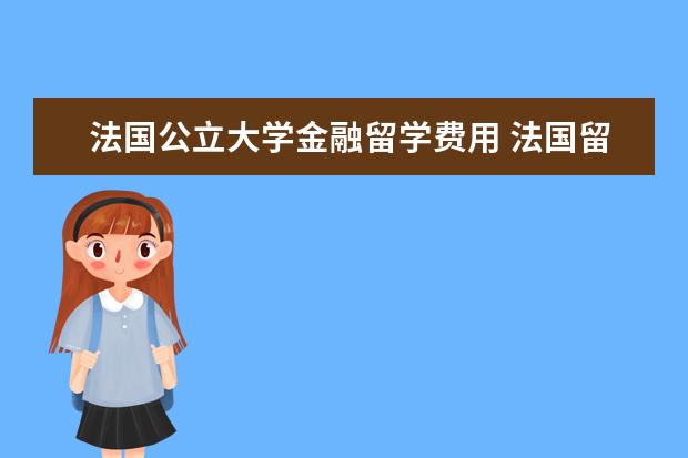 法国公立大学金融留学费用 法国留学到底需要多少生活费