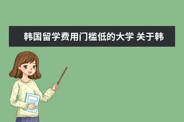 韩国留学费用门槛低的大学 关于韩国留学的问题