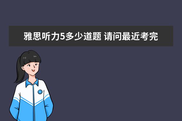 雅思听力5多少道题 请问最近考完雅思的朋友们,一般情况下,听力5分至少...