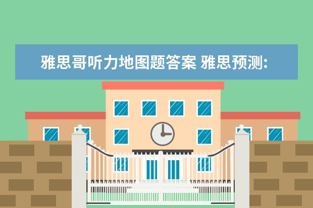 雅思哥听力地图题答案 雅思预测:2012年8月4日,8月9日雅思考试预测 - 百度...