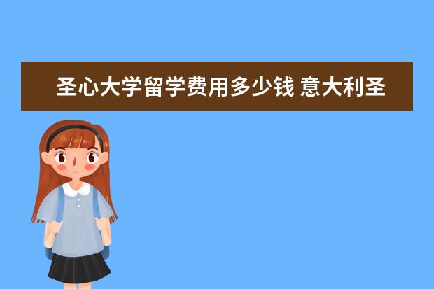 圣心大学留学费用多少钱 意大利圣心大学世界排名
