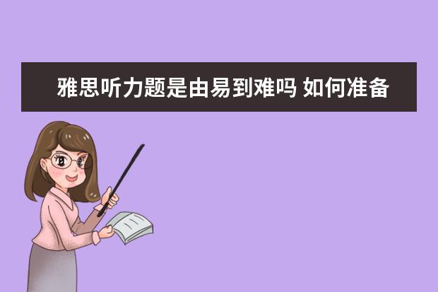 雅思听力题是由易到难吗 如何准备雅思考试?有什么好的建议吗?