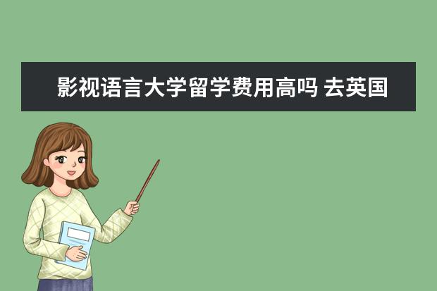 影视语言大学留学费用高吗 去英国艺术留学的费用贵吗