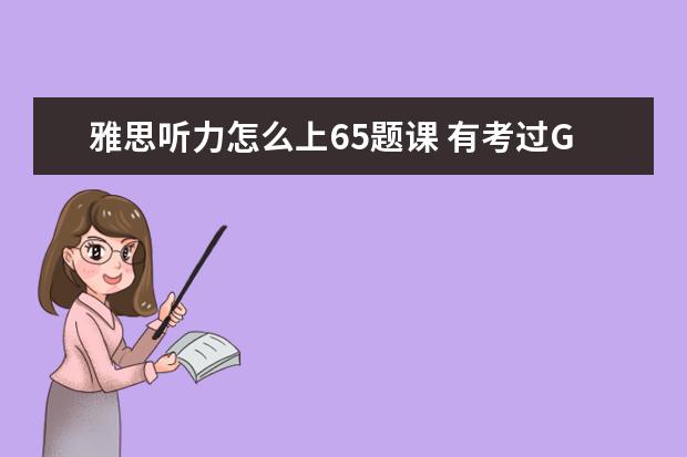 雅思听力怎么上65题课 有考过G类雅思6.5分的介绍一下学习经验跟考试情况吗...