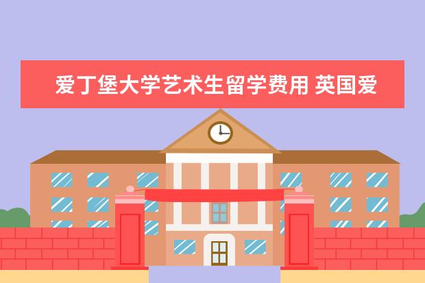 爱丁堡大学艺术生留学费用 英国爱丁堡留学生活费?
