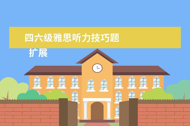四六级雅思听力技巧题 
  扩展资料