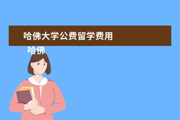 哈佛大学公费留学费用 
  哈佛大学本科留学入学要求分数多少分才能上