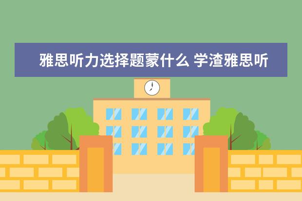 雅思听力选择题蒙什么 学渣雅思听力蒙题技巧介绍