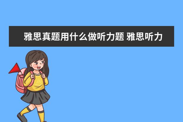 雅思真题用什么做听力题 雅思听力考试能边听边看题边写吗 还是和托福一样听...